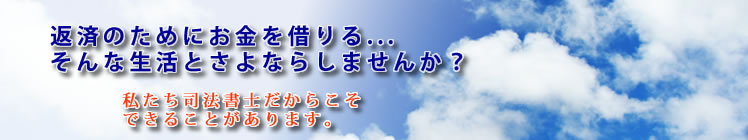 債務整理・過払いをお考えの方へ、町田市の青木司法書士事務所からのメッセージ：返済のためにお金を借りる．．．そんな生活とさよならしませんか？