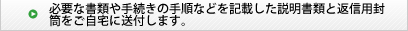 必要な書類や手続きなどを記載した説明書類と返信用封筒をご自宅に送付します。