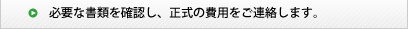 必要な書類を確認し、正式の費用をご連絡します。